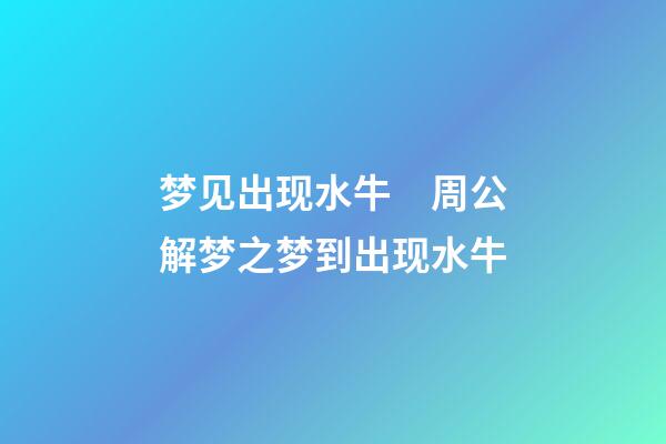 梦见出现水牛　周公解梦之梦到出现水牛